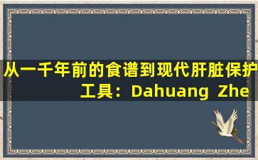从一千年前的食谱到现代肝脏保护工具：Dahuang  Zhecheng  Pills的“打破血迹和重生”的方法